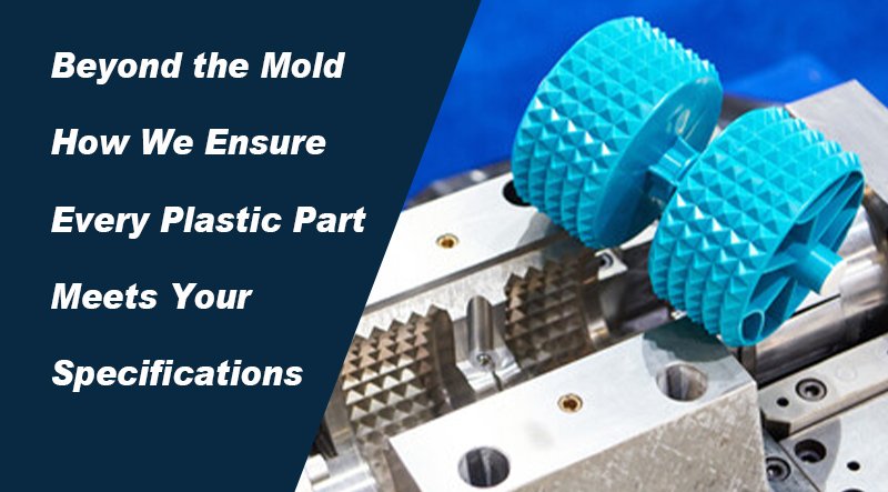Beyond the Mold – How We Ensure Every Plastic Part Meets Your Specifications